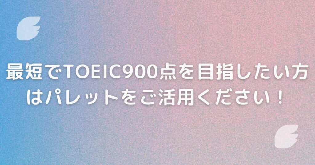 最短でTOEIC900点を目指したい方はPalettをご活用ください！