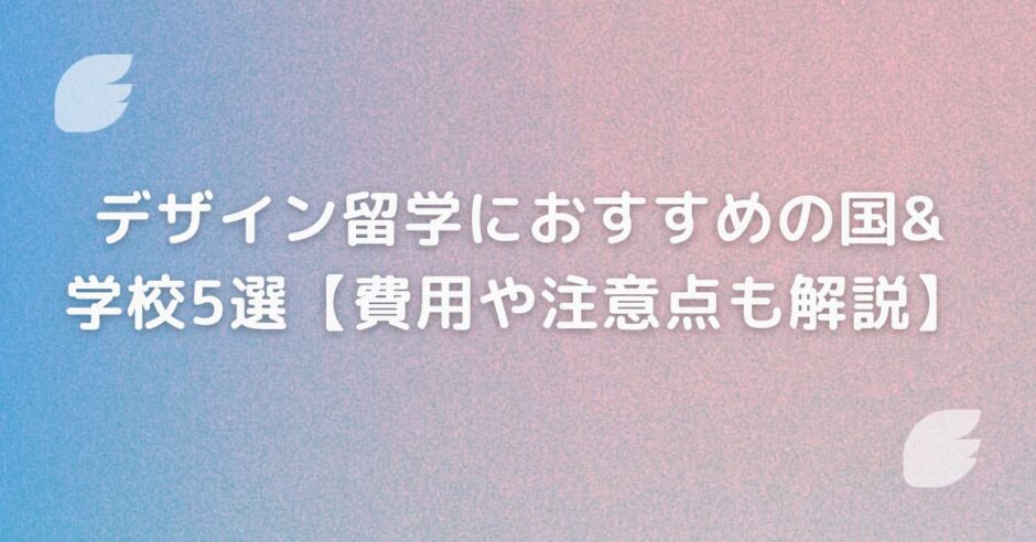 デザイン留学におすすめの国& 学校5選【費用や注意点も解説】