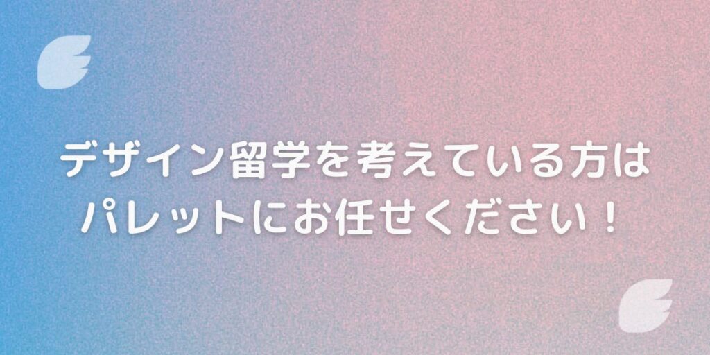 デザイン留学を考えている方はPalettにお任せください！